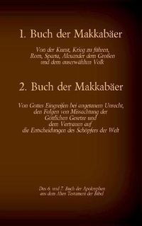 Cover image for Das 1. und 2. Buch der Makkabaer, das 6. und 7. Buch der Apokryphen aus der Bibel: Von der Kunst, Krieg zu fuhren, Gottes Eingreifen bei angetanem Unrecht und dem Vertrauen auf die Entscheidungen des Schoepfers der Welt