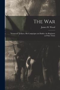 Cover image for The war; "Stonewall" Jackson, his Campaigns and Battles, the Regiment as I saw Them