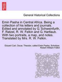 Cover image for Emin Pasha in Central Africa. Being a collection of his letters and journals. Edited and annotated by G. Schweinfurth, F. Ratzel, R. W. Felkin and G. Hartlaub. With two portraits, a map, and notes. Translated by Mrs. R. W. Felkin.