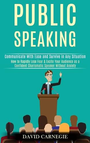 Cover image for Public Speaking: How to Rapidly Lose Fear & Excite Your Audience as a Confident Charismatic Speaker Without Anxiety (Communicate With Ease and Survive in Any Situation)