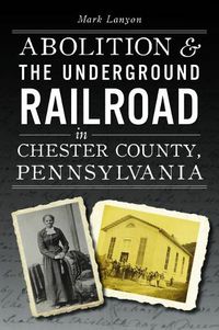 Cover image for Abolition & the Underground Railroad in Chester County, Pennsylvania