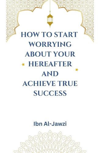 Cover image for How to Start Worrying about Your Hereafter and Achieve True Success