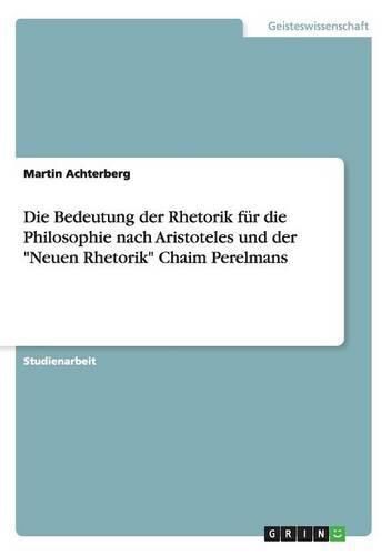 Cover image for Die Bedeutung der Rhetorik fur die Philosophie nach Aristoteles und der Neuen Rhetorik Chaim Perelmans