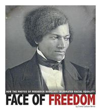 Cover image for Face of Freedom: How the Photos of Frederick Douglass Celebrated Racial Equality