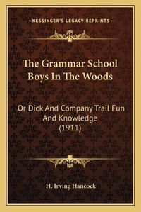 Cover image for The Grammar School Boys in the Woods: Or Dick and Company Trail Fun and Knowledge (1911)