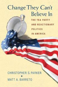 Cover image for Change They Can't Believe In: The Tea Party and Reactionary Politics in America