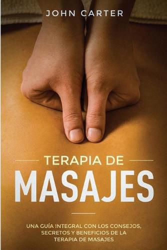 Cover image for Terapia de Masajes: Una Guia Integral con los Consejos, Secretos y Beneficios de la Terapia de Masajes (Massage Therapy Spanish Version)
