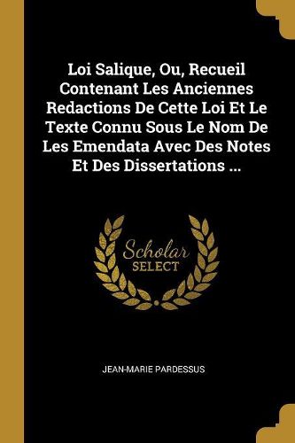 Cover image for Loi Salique, Ou, Recueil Contenant Les Anciennes Redactions De Cette Loi Et Le Texte Connu Sous Le Nom De Les Emendata Avec Des Notes Et Des Dissertations ...