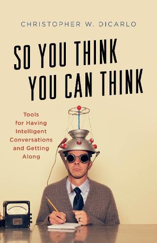 Cover image for So You Think You Can Think: Tools for Having Intelligent Conversations and Getting Along