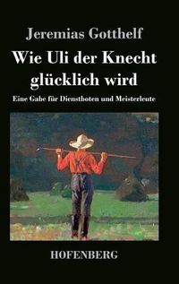 Cover image for Wie Uli der Knecht glucklich wird: Eine Gabe fur Dienstboten und Meisterleute