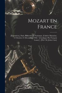 Cover image for Mozart En France: [exposition], Paris, Bibliotheque Nationale, [Galerie Mazarine, 12 Octobre-31 Decembre] 1956 / [catalogue Par Francois Lesure]; [pref. De Julien Cain]