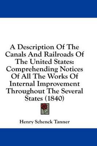 Cover image for A Description Of The Canals And Railroads Of The United States: Comprehending Notices Of All The Works Of Internal Improvement Throughout The Several States (1840)