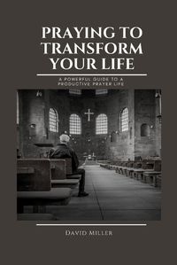 Cover image for Praying To Transform Your Life