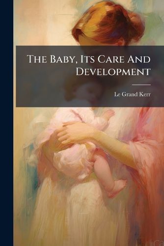 Cover image for The Baby, Its Care and Development: For the Use of Mothers