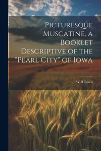 Cover image for Picturesque Muscatine, a Booklet Descriptive of the "pearl City" of Iowa