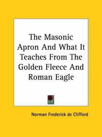 Cover image for The Masonic Apron and What It Teaches from the Golden Fleece and Roman Eagle