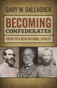 Cover image for Becoming Confederates: Paths to a New National Loyalty