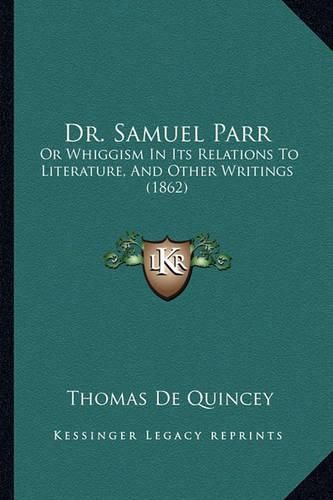 Dr. Samuel Parr: Or Whiggism in Its Relations to Literature, and Other Writings (1862)