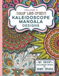 Cover image for Color Like Crazy Kaleidoscope Mandala Designs Volume 3: An awesome coloring book designed to keep you stress free for hours.