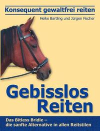 Cover image for Konsequent gewaltfrei reiten - Gebisslos Reiten: Das Bitless Bridle - die sanfte Alternative in allen Reitstilen