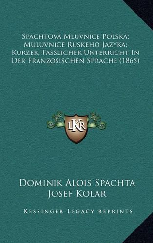 Cover image for Spachtova Mluvnice Polska; Muluvnice Ruskeho Jazyka; Kurzer, Fasslicher Unterricht in Der Franzosischen Sprache (1865)