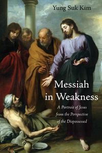 Cover image for Messiah in Weakness: A Portrait of Jesus from the Perspective of the Dispossessed