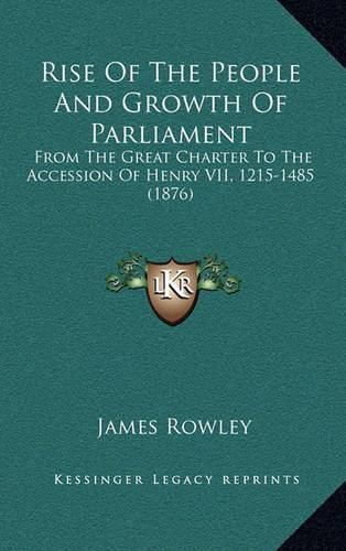 Cover image for Rise of the People and Growth of Parliament: From the Great Charter to the Accession of Henry VII, 1215-1485 (1876)