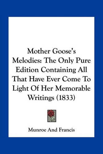 Cover image for Mother Goose's Melodies: The Only Pure Edition Containing All That Have Ever Come to Light of Her Memorable Writings (1833)