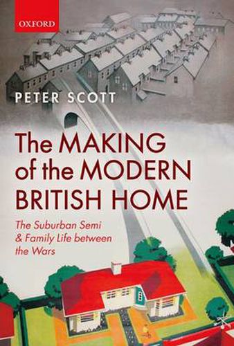 Cover image for The Making of the Modern British Home: The Suburban Semi and Family Life between the Wars