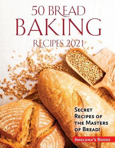 Cover image for 50 Bread Baking Recipes 2021: Secret Recipes of the Masters of Bread!