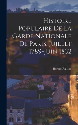 Cover image for Histoire Populaire De La Garde Nationale De Paris, Juillet 1789-Juin 1832