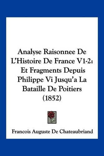 Analyse Raisonnee de L'Histoire de France V1-2: Et Fragments Depuis Philippe VI Jusqu'a La Bataille de Poitiers (1852)