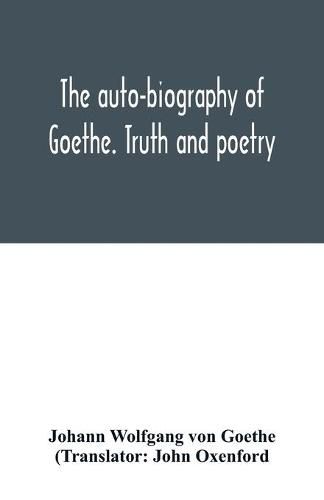 The auto-biography of Goethe. Truth and poetry: from my own life