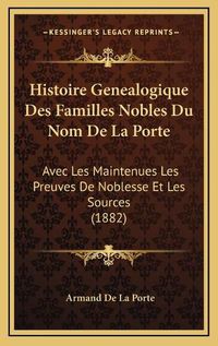 Cover image for Histoire Genealogique Des Familles Nobles Du Nom de La Porte: Avec Les Maintenues Les Preuves de Noblesse Et Les Sources (1882)