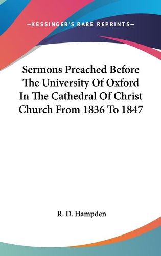 Cover image for Sermons Preached Before the University of Oxford in the Cathedral of Christ Church from 1836 to 1847