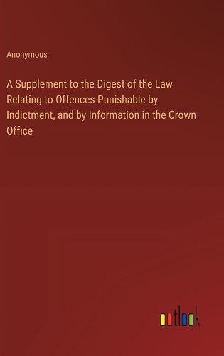 Cover image for A Supplement to the Digest of the Law Relating to Offences Punishable by Indictment, and by Information in the Crown Office