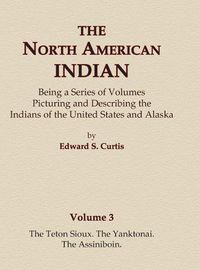 Cover image for The North American Indian Volume 3 - The Teton Sioux, The Yanktonai, The Assiniboin