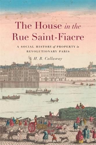 Cover image for The House in the Rue Saint-Fiacre: A Social History of Property in Revolutionary Paris