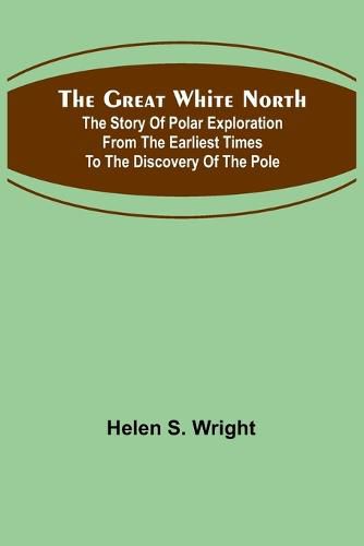 The Great White North; The story of polar exploration from the earliest times to the discovery of the pole