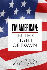 Cover image for I'm American: In the Light of Dawn