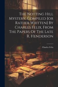 Cover image for The Notting Hill Mystery, Compiled [or Rather Written] By Charles Felix, From The Papers Of The Late R. Henderson