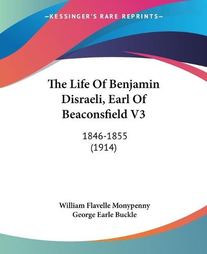 Cover image for The Life of Benjamin Disraeli, Earl of Beaconsfield V3: 1846-1855 (1914)