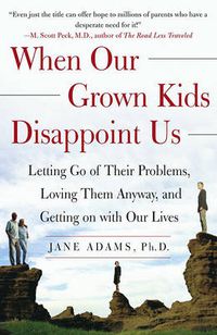 Cover image for When Our Grown Kids Disappoint Us: Letting Go of Their Problems Loving Them Anyway and Getting on With Our Lives