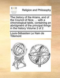 Cover image for The History of the Arians, and of the Council of Nice, ... with a Chronological Table, Containing an Abridgment of the Principal Things in the History Volume 2 of 2