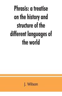 Cover image for Phrasis: a treatise on the history and structure of the different languages of the world, with a comparative view of the forms of their words, and the style of their expressions