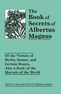 Cover image for The Book of Secrets of Albertus Magnus: Of the Virtues of Herbs, Stones, and Certain Beasts, Also a Book of the Marvels of the World