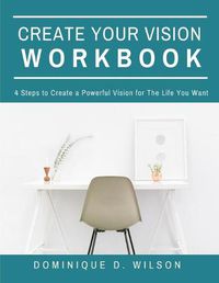 Cover image for Create Your Vision Workbook: 4 Steps To Create a Powerful Vision for The Life You Want