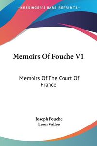 Cover image for Memoirs of Fouche V1: Memoirs of the Court of France