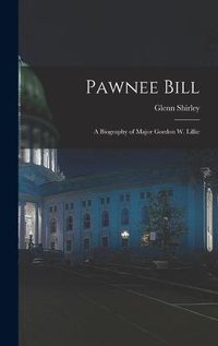 Cover image for Pawnee Bill: a Biography of Major Gordon W. Lillie