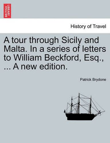 Cover image for A Tour Through Sicily and Malta. in a Series of Letters to William Beckford, Esq., ... a New Edition.